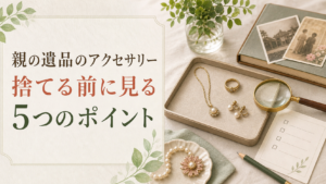 親の遺品のアクセサリー捨てる前に見るポイント